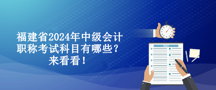 福建省2024年中級(jí)會(huì)計(jì)職稱(chēng)考試科目有哪些？來(lái)看看！