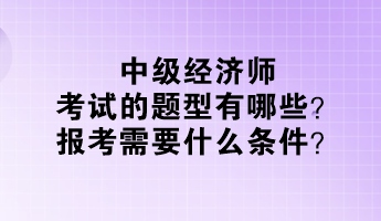 中級(jí)經(jīng)濟(jì)師考試的題型有哪些？報(bào)考需要什么條件？