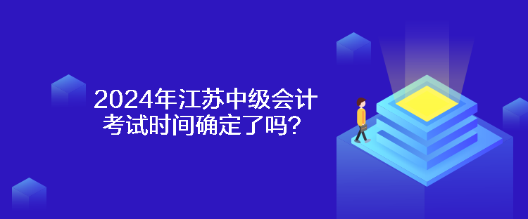 2024年江蘇中級(jí)會(huì)計(jì)考試時(shí)間確定了嗎？