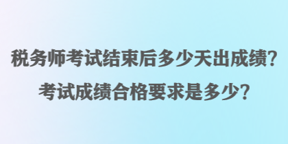 稅務(wù)師考試結(jié)束后多少天出成績(jī)？考試成績(jī)合格要求是多少？