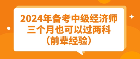 2024年備考中級經(jīng)濟師三個月也可以過兩科（前輩經(jīng)驗）