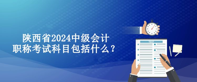 陜西省2024中級(jí)會(huì)計(jì)職稱考試科目包括什么？