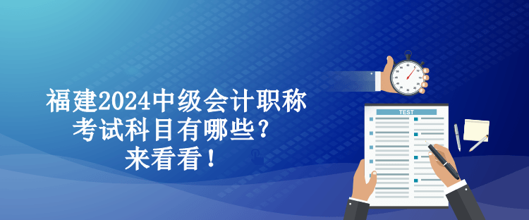 福建2024中級(jí)會(huì)計(jì)職稱考試科目有哪些？來看看！