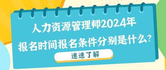 人力資源管理師2024年報名時間報名條件分別是什么？