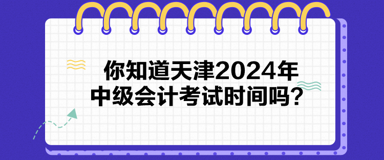 你知道天津2024年中級會計考試時間嗎？