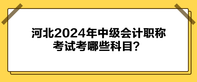 河北2024年中級會(huì)計(jì)職稱考試考哪些科目？