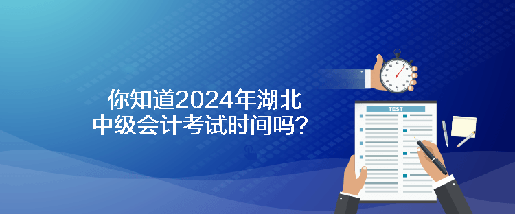 你知道2024年湖北中級會計考試時間嗎？