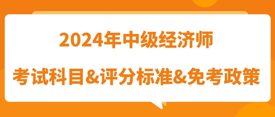 2024年中級經(jīng)濟師考試科目&評分標準&免考政策