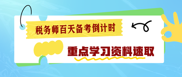 2024稅務(wù)師百天備考倒計時 重點學(xué)習(xí)資料速速查收！