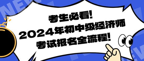 考生必看！2024年初中級經(jīng)濟師考試報名全流程！