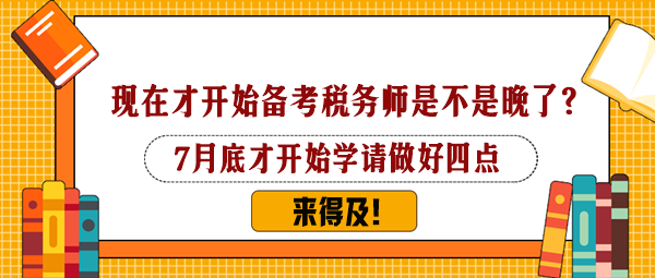 7月下旬才開始備考稅務(wù)師是不是太晚了？還來得及嗎？