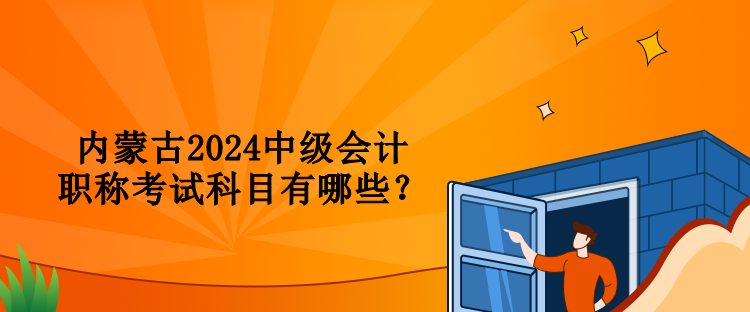 內(nèi)蒙古2024中級(jí)會(huì)計(jì)職稱考試科目有哪些？