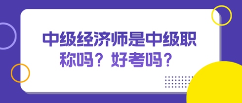 中級經濟師是中級職稱嗎？好考嗎？