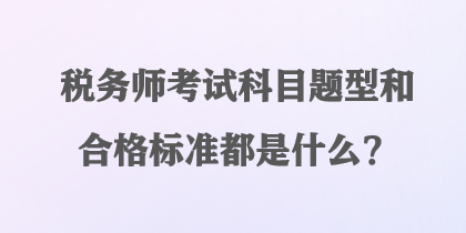 稅務(wù)師考試科目題型和合格標(biāo)準(zhǔn)都是什么？