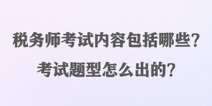 稅務(wù)師考試內(nèi)容包括哪些？考試題型怎么出的？