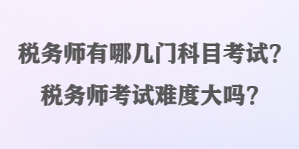 稅務(wù)師有哪幾門(mén)科目考試？稅務(wù)師考試難度大嗎？