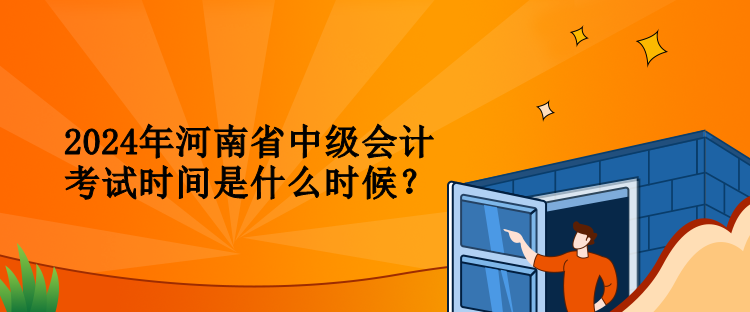 2024年河南省中級(jí)會(huì)計(jì)考試時(shí)間是什么時(shí)候？