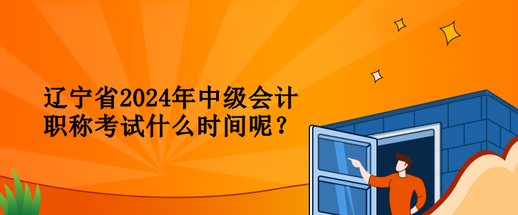 遼寧省2024年中級(jí)會(huì)計(jì)職稱考試什么時(shí)間呢？