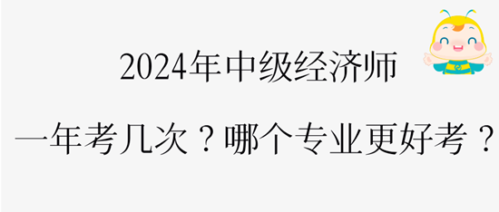 2024年中級(jí)經(jīng)濟(jì)師一年考幾次？哪個(gè)專業(yè)更好考？