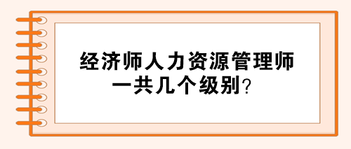 經(jīng)濟師人力資源管理師分幾個級別？