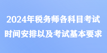 2024年稅務師各科目考試時間安排以及考試基本要求