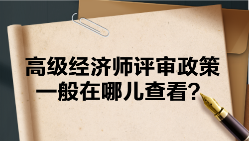 高級經(jīng)濟師評審政策一般在哪兒查看？