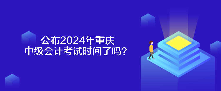 公布2024年重慶中級會計考試時間了嗎？