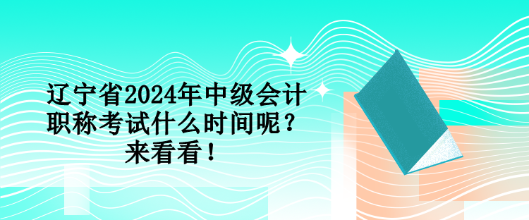 遼寧省2024年中級會計(jì)職稱考試什么時(shí)間呢？來看看！