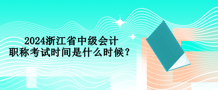 2024浙江省中級(jí)會(huì)計(jì)職稱(chēng)考試時(shí)間是什么時(shí)候？