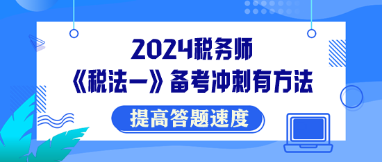 稅務(wù)師《稅法一》備考沖刺有方法！提高答題速度