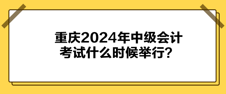 重慶2024年中級(jí)會(huì)計(jì)考試什么時(shí)候舉行？