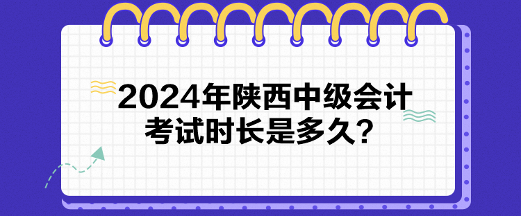 2024年陜西中級會計考試時長是多久？