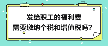 發(fā)給職工的福利費(fèi)需要繳納個稅和增值稅嗎？