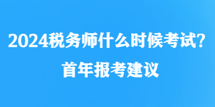 2024稅務(wù)師什么時候考試？首年報考建議