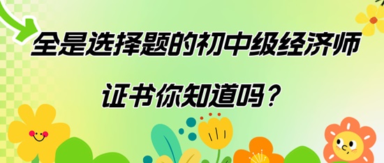 全是選擇題的初中級經(jīng)濟(jì)師證書你知道嗎？