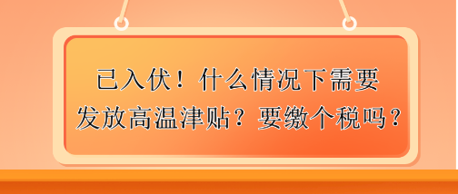 已入伏！什么情況下需要發(fā)放高溫津貼？要繳個稅嗎？