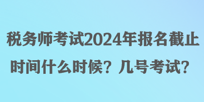 稅務(wù)師考試2024年報(bào)名截止時(shí)間什么時(shí)候？幾號(hào)考試？