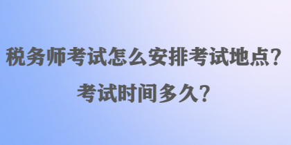 稅務(wù)師考試怎么安排考試地點？考試時間多久？