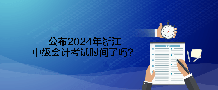 公布2024年浙江中級會計考試時間了嗎？