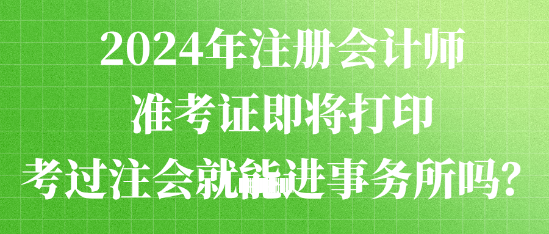 2024年注冊會計師準考證即將打印 考過注會就能進事務所嗎？