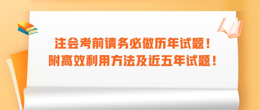 注會(huì)考前請(qǐng)務(wù)必做歷年試題！附高效利用方法及近五年試題！