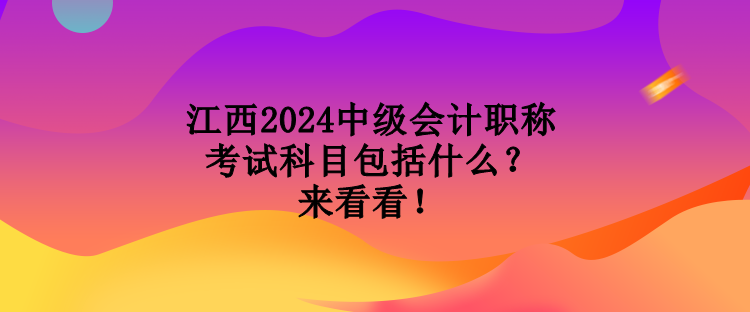 江西2024中級會計職稱考試科目包括什么？來看看！