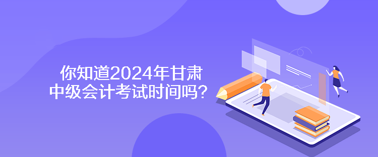 你知道2024年甘肅中級(jí)會(huì)計(jì)考試時(shí)間嗎？