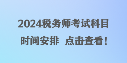 2024稅務(wù)師考試科目時間安排 點(diǎn)擊查看！