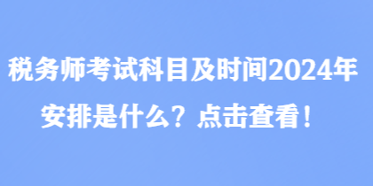 稅務(wù)師考試科目及時(shí)間2024年安排是什么？點(diǎn)擊查看！