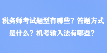 稅務(wù)師考試題型有哪些？答題方式是什么？機(jī)考輸入法有哪些？