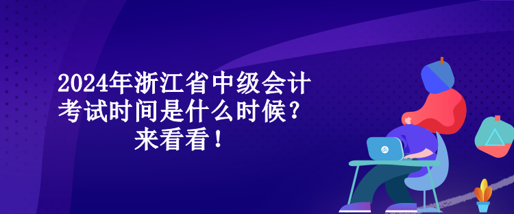 2024年浙江省中級會計考試時間是什么時候？來看看！