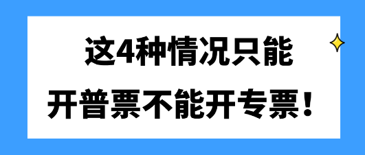 這4種情況只能開普票不能開專票！