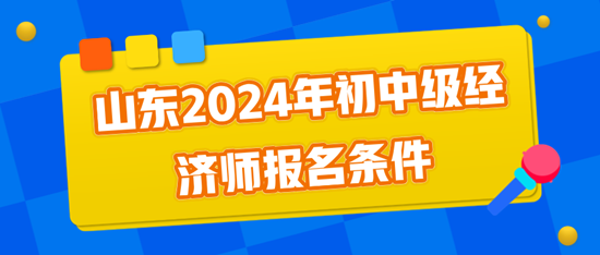 山東2024年初中級經濟師報名條件