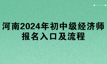 河南2024年初中級經(jīng)濟(jì)師報名入口及流程